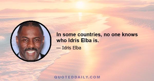 In some countries, no one knows who Idris Elba is.