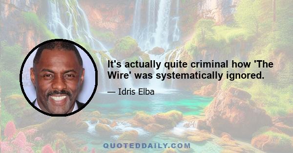 It's actually quite criminal how 'The Wire' was systematically ignored.