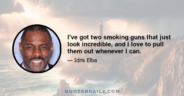 I've got two smoking guns that just look incredible, and I love to pull them out whenever I can.