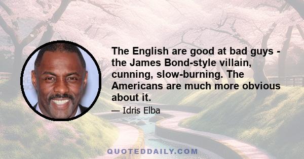 The English are good at bad guys - the James Bond-style villain, cunning, slow-burning. The Americans are much more obvious about it.