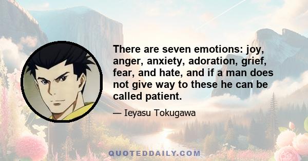 There are seven emotions: joy, anger, anxiety, adoration, grief, fear, and hate, and if a man does not give way to these he can be called patient.