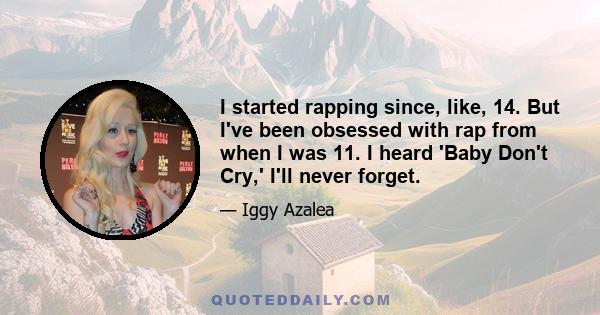 I started rapping since, like, 14. But I've been obsessed with rap from when I was 11. I heard 'Baby Don't Cry,' I'll never forget.