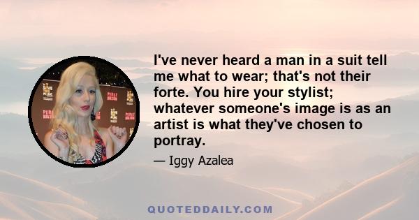 I've never heard a man in a suit tell me what to wear; that's not their forte. You hire your stylist; whatever someone's image is as an artist is what they've chosen to portray.