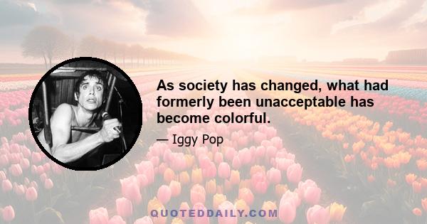 As society has changed, what had formerly been unacceptable has become colorful.