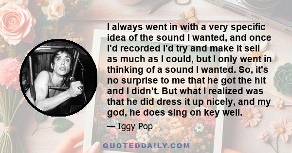 I always went in with a very specific idea of the sound I wanted, and once I'd recorded I'd try and make it sell as much as I could, but I only went in thinking of a sound I wanted. So, it's no surprise to me that he