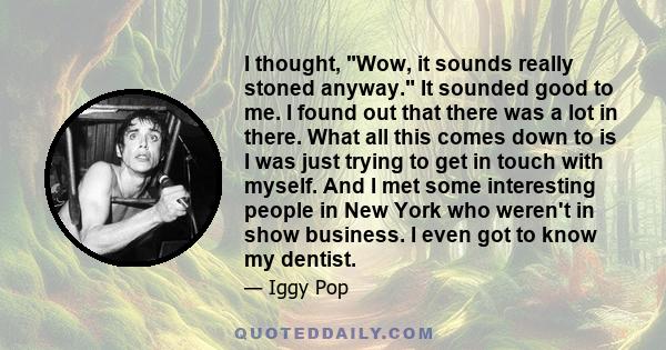 I thought, Wow, it sounds really stoned anyway. It sounded good to me. I found out that there was a lot in there. What all this comes down to is I was just trying to get in touch with myself. And I met some interesting