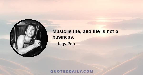 Music is life, and life is not a business.