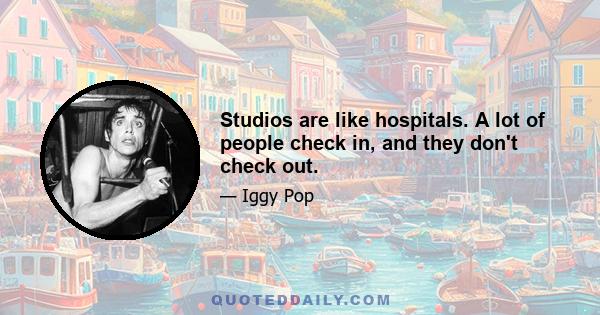 Studios are like hospitals. A lot of people check in, and they don't check out.