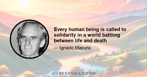 Every human being is called to solidarity in a world battling between life and death