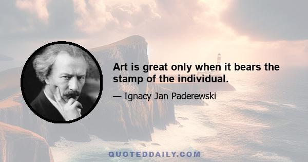 Art is great only when it bears the stamp of the individual.