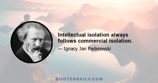 Intellectual isolation always follows commercial isolation.