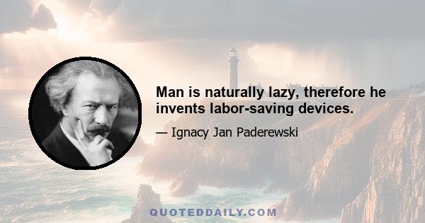 Man is naturally lazy, therefore he invents labor-saving devices.