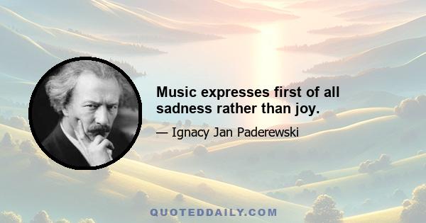 Music expresses first of all sadness rather than joy.