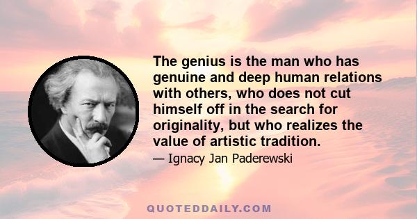 The genius is the man who has genuine and deep human relations with others, who does not cut himself off in the search for originality, but who realizes the value of artistic tradition.