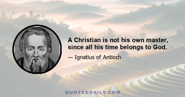 A Christian is not his own master, since all his time belongs to God.