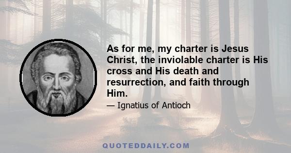 As for me, my charter is Jesus Christ, the inviolable charter is His cross and His death and resurrection, and faith through Him.