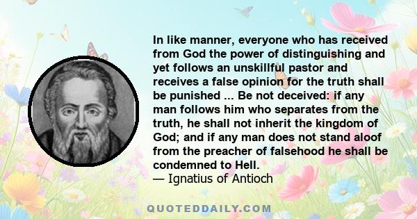 In like manner, everyone who has received from God the power of distinguishing and yet follows an unskillful pastor and receives a false opinion for the truth shall be punished ... Be not deceived: if any man follows