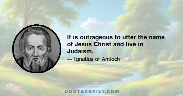 It is outrageous to utter the name of Jesus Christ and live in Judaism.