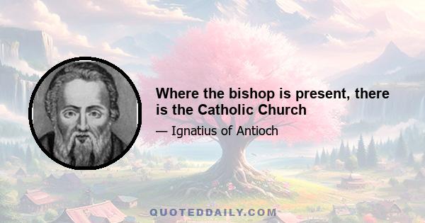 Where the bishop is present, there is the Catholic Church