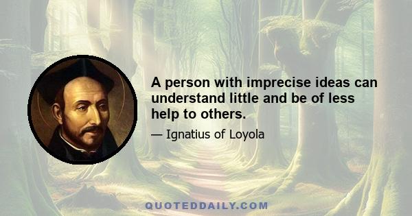 A person with imprecise ideas can understand little and be of less help to others.