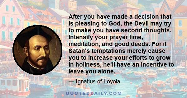 After you have made a decision that is pleasing to God, the Devil may try to make you have second thoughts. Intensify your prayer time, meditation, and good deeds. For if Satan's temptations merely cause you to increase 