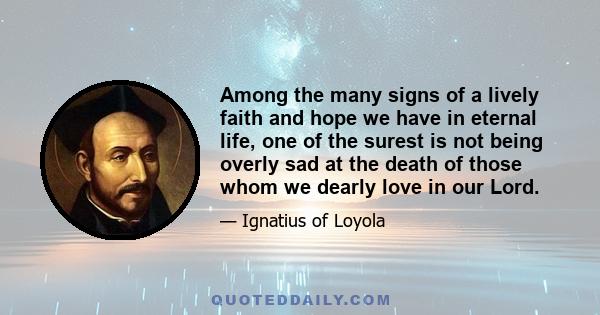 Among the many signs of a lively faith and hope we have in eternal life, one of the surest is not being overly sad at the death of those whom we dearly love in our Lord.