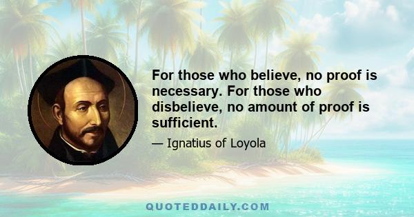 For those who believe, no proof is necessary. For those who disbelieve, no amount of proof is sufficient.