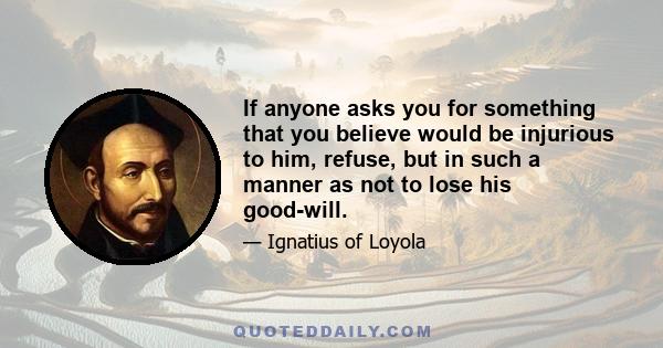 If anyone asks you for something that you believe would be injurious to him, refuse, but in such a manner as not to lose his good-will.