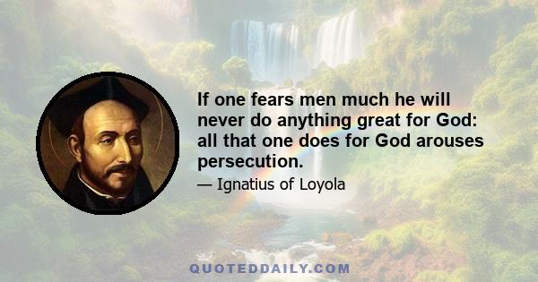 If one fears men much he will never do anything great for God: all that one does for God arouses persecution.