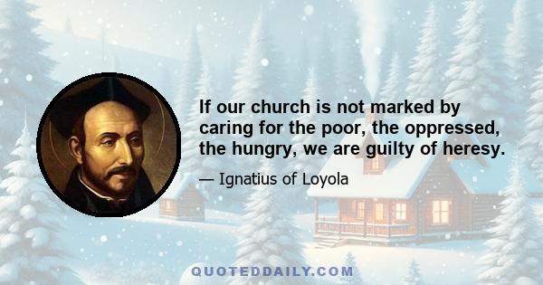 If our church is not marked by caring for the poor, the oppressed, the hungry, we are guilty of heresy.