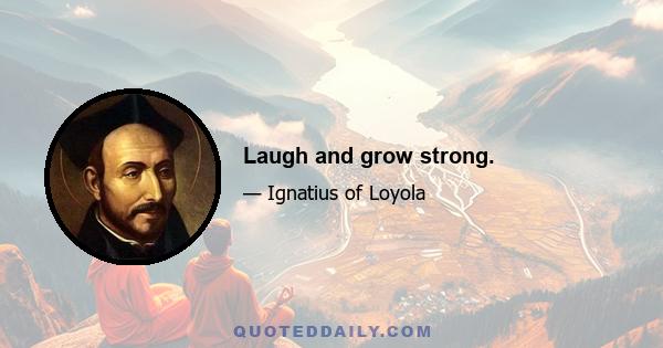 Laugh and grow strong.