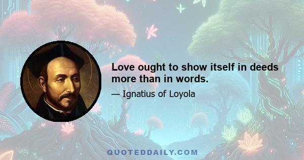 Love ought to show itself in deeds more than in words.