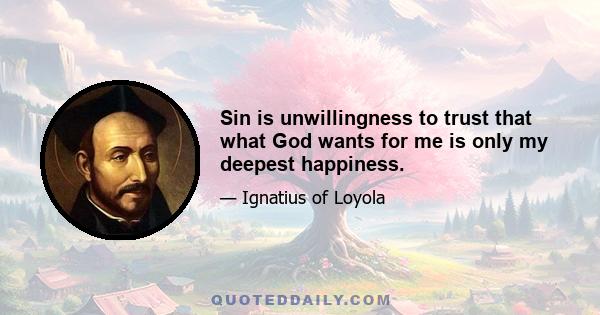 Sin is unwillingness to trust that what God wants for me is only my deepest happiness.