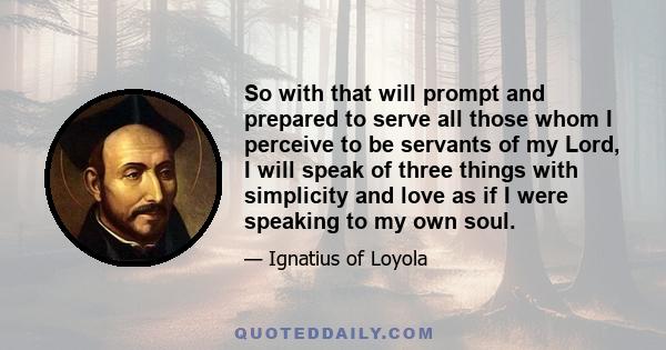 So with that will prompt and prepared to serve all those whom I perceive to be servants of my Lord, I will speak of three things with simplicity and love as if I were speaking to my own soul.