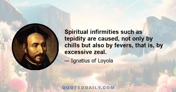 Spiritual infirmities such as tepidity are caused, not only by chills but also by fevers, that is, by excessive zeal.