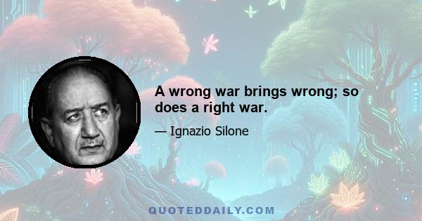 A wrong war brings wrong; so does a right war.