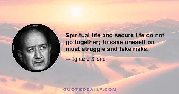 Spiritual life and secure life do not go together; to save oneself on must struggle and take risks.