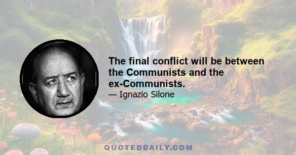 The final conflict will be between the Communists and the ex-Communists.