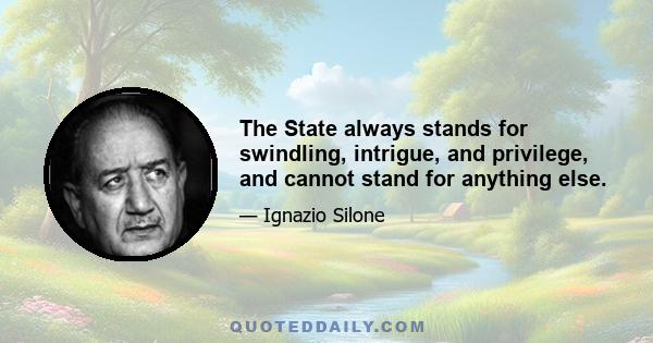 The State always stands for swindling, intrigue, and privilege, and cannot stand for anything else.