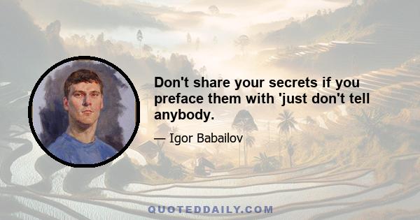 Don't share your secrets if you preface them with 'just don't tell anybody.