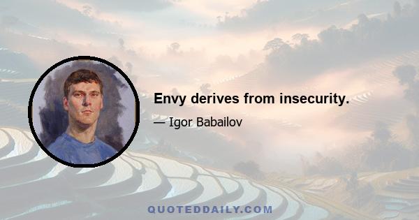 Envy derives from insecurity.