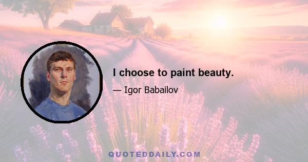 I choose to paint beauty.