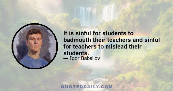 It is sinful for students to badmouth their teachers and sinful for teachers to mislead their students.