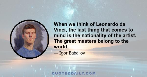 When we think of Leonardo da Vinci, the last thing that comes to mind is the nationality of the artist. The great masters belong to the world.