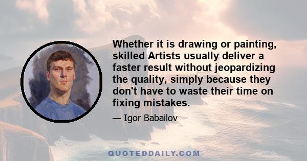 Whether it is drawing or painting, skilled Artists usually deliver a faster result without jeopardizing the quality, simply because they don't have to waste their time on fixing mistakes.