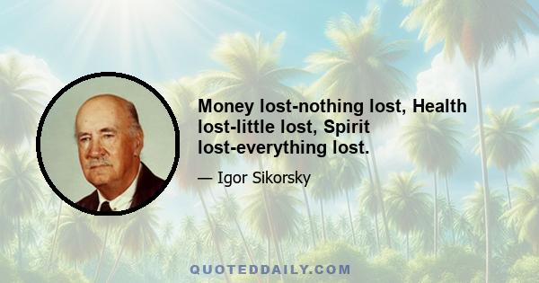 Money lost-nothing lost, Health lost-little lost, Spirit lost-everything lost.