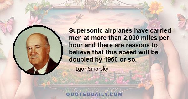 Supersonic airplanes have carried men at more than 2,000 miles per hour and there are reasons to believe that this speed will be doubled by 1960 or so.