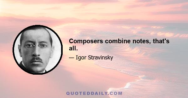 Composers combine notes, that's all.