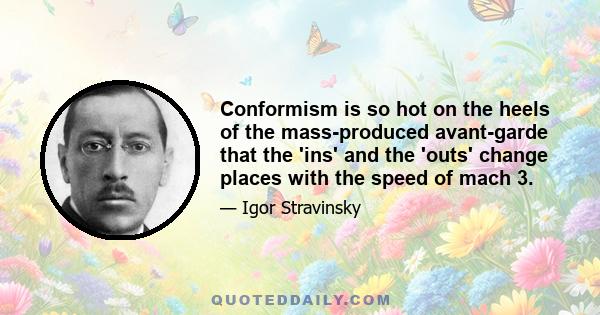 Conformism is so hot on the heels of the mass-produced avant-garde that the 'ins' and the 'outs' change places with the speed of mach 3.