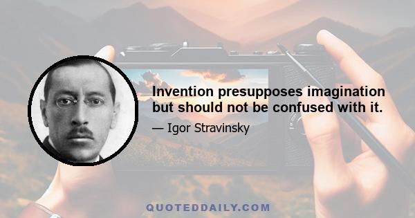 Invention presupposes imagination but should not be confused with it.